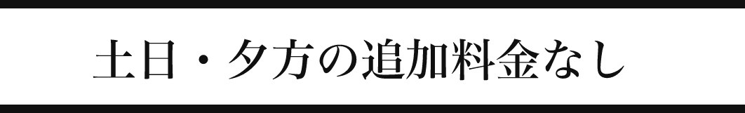 土日・夕方の追加料金なし